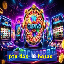 ptn das 18 horas